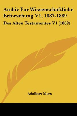 Archiv Fur Wissenschaftliche Erforschung V1, 1887-1889: Des Alten Testamentes V1 (1869) - Merx, Adalbert (Editor)