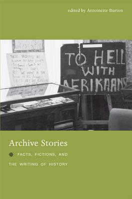 Archive Stories: Facts, Fictions, and the Writing of History - Burton, Antoinette (Editor)