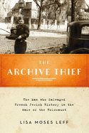 Archive Thief: The Man Who Salvaged French Jewish History in the Wake of the Holocaust