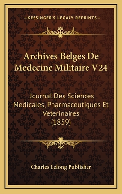 Archives Belges de Medecine Militaire V24: Journal Des Sciences Medicales, Pharmaceutiques Et Veterinaires (1859) - Charles Lelong Publisher