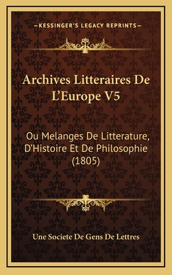 Archives Litteraires de L'Europe V5: Ou Melanges de Litterature, D'Histoire Et de Philosophie (1805) - Une Societe de Gens de Lettres