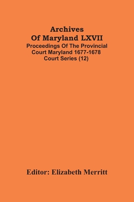 Archives Of Maryland LXVII; Proceedings Of The Provincial Court Maryland 1677-1678 Court Series (12) - Merritt, Elizabeth (Editor)