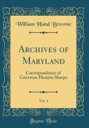 Archives of Maryland, Vol. 3: Correspondence of Governor Horatio Sharpe (Classic Reprint)
