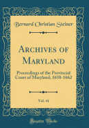 Archives of Maryland, Vol. 41: Proceedings of the Provincial Court of Maryland, 1658-1662 (Classic Reprint)