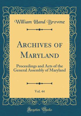 Archives of Maryland, Vol. 44: Proceedings and Acts of the General Assembly of Maryland (Classic Reprint) - Browne, William Hand