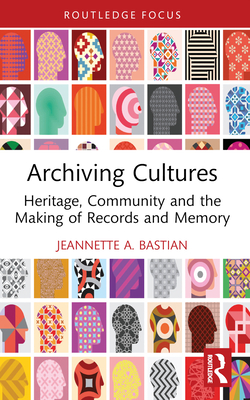 Archiving Cultures: Heritage, community and the making of records and memory - Bastian, Jeannette A