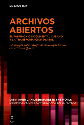 Archivos Abiertos: El Patrimonio Documental Cubano Y La Transformaci?n Digital - Kraft, Tobias (Editor), and Rojas Castro, Antonio (Editor), and Terr?n Quintero, Grisel (Editor)