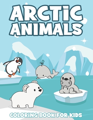 Arctic Animals Coloring Book For Kids: With Arctic Wildlife Creatures Such As Seal, Narwhale, Polar Bear, Penguin, Fox, and Moose - Caldera, Emigda