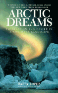 Arctic Dreams: Imagination and Desire in a Northern Landscape - Lopez, Barry