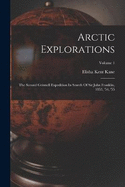 Arctic Explorations: The Second Grinnell Expedition In Search Of Sir John Franklin, 1853, '54, '55; Volume 1