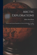 Arctic Explorations: The Second Grinnell Expedition in Search of Sir John Franklin, 1853, '54, '55