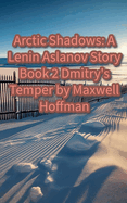 Arctic Shadows: A Lenin Aslanov Story Book 2 Dmitry's Temper