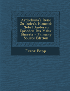 Ardschuna's Reise Zu Indra's Himmel: Nebst Anderen Episoden Des Maha-Bharata