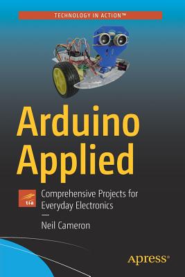 Arduino Applied: Comprehensive Projects for Everyday Electronics - Cameron, Neil