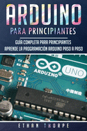 Arduino para principiantes: Gu?a completa para principiantes Aprende la programaci?n Arduino paso a paso(Libro En Espaol/ Arduino Spanish Book Version)