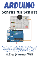 Arduino Schritt fr Schritt: Das Praxishandbuch fr Einsteiger mit Grundlagen zu Hardware, Software, Programmierung & DIY-Projekten