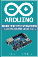 Arduino: Taking the Next Step with Arduino: The Ultimate Beginner's Guide - Part 2