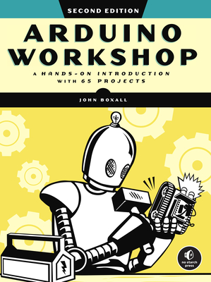 Arduino Workshop, 2nd Edition: A Hands-On Introduction with 65 Projects - Boxall, John