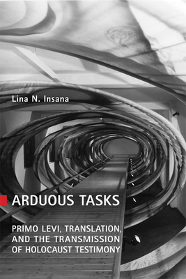 Arduous Tasks: Primo Levi, Translation and the Transmission of Holocaust Testimony - Insana, Lina N