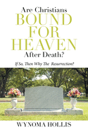 Are Christians Bound for Heaven After Death?: If So, Then Why the Resurrection?