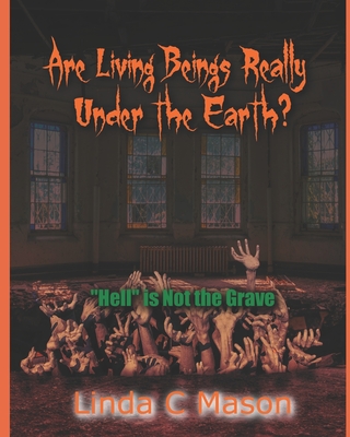 Are Living Beings Really Under the Earth?: 'Hell' is Not the Grave - Mason, Tamara (Editor), and Mason, Linda C