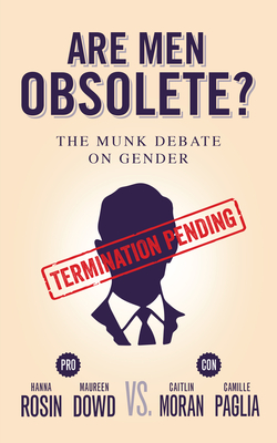 Are Men Obsolete?: The Munk Debate on Gender: Rosin and Dowd vs. Moran and Paglia - Rosin, Hanna, and Dowd, Maureen, and Moran, Caitlin