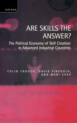 Are Skills the Answer?: The Political Economy of Skill Creation in Advanced Industrial Countries - Crouch, Colin, and Finegold, David, and Sako, Mari