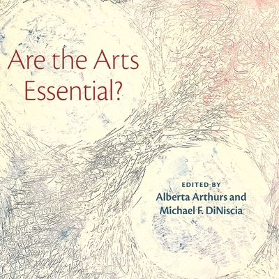 Are the Arts Essential? - Arthurs, Alberta (Editor), and Diniscia, Michael (Editor)