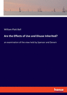 Are the Effects of Use and Disuse Inherited?: an examination of the view held by Spencer and Darwin