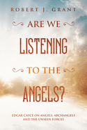 Are We Listening to the Angels?: Edgar Cayce on Angels, Archangels and the Unseen Forces