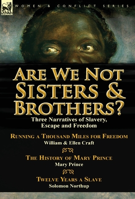 Are We Not Sisters & Brothers?: Three Narratives of Slavery, Escape and Freedom-Running a Thousand Miles for Freedom by William and Ellen Craft, The History of Mary Prince by Mary Prince & Twelve Years a Slave by Solomon Northup - Craft, Ellen, and Prince, Mary, and Northup, Solomon
