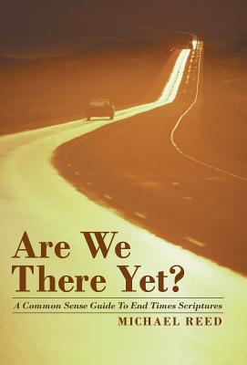 Are We There Yet?: A Common Sense Guide to End Times Scriptures - Reed, Michael, Dr.