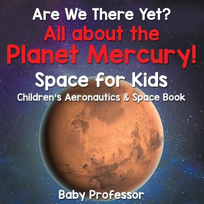 Are We There Yet? All About the Planet Mercury! Space for Kids - Children's Aeronautics & Space Book - Baby Professor