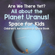 Are We There Yet? All About the Planet Uranus! Space for Kids - Children's Aeronautics & Space Book