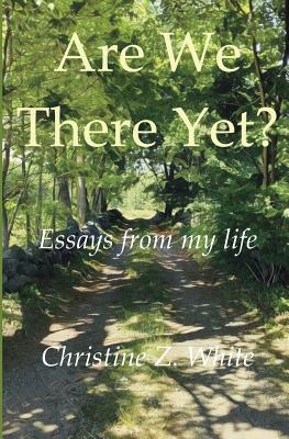 Are We There Yet?: Essays from My Life - White, Christine Z