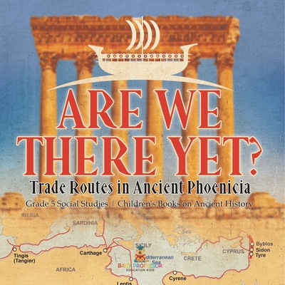 Are We There Yet?: Trade Routes in Ancient Phoenicia Grade 5 Social Studies Children's Books on Ancient History - Baby Professor