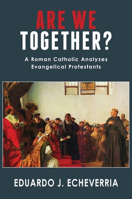 Are We Together?: A Roman Catholic Analyzes Evangelical Protestants - Echeverria, Eduardo J