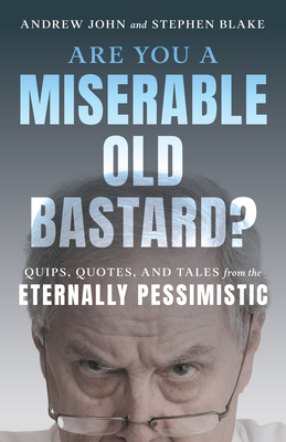 Are You a Miserable Old Bastard?: Quips, Quotes, and Tales from the Eternally Pessimistic - John, Andrew, and Blake, Stephen