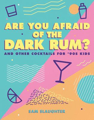 Are You Afraid of the Dark Rum?: And Other Cocktails for '90s Kids - Slaughter, Sam
