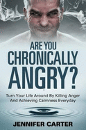 Are You Chronically Angry?: Turn Your Life Around by Killing Anger and Achieving Calmness Everyday