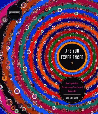 Are You Experienced? How Psychedelic Consciousness Transformed Modern Art - Johnson, Ken