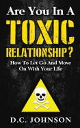 Are You in a Toxic Relationship?: How to Let Go and Move on with Your Life