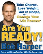 Are You Ready!: To Take Charge, Lose Weight, Get in Shape, and Change Your Life Forever - Harper, Bob