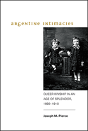 Argentine Intimacies: Queer Kinship in an Age of Splendor, 1890-1910