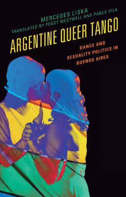 Argentine Queer Tango: Dance and Sexuality Politics in Buenos Aires - Liska, Mercedes, and Westwell, Peggy (Translated by), and Vila, Pablo (Translated by)