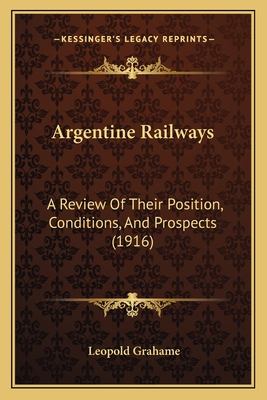 Argentine Railways: A Review Of Their Position, Conditions, And Prospects (1916) - Grahame, Leopold