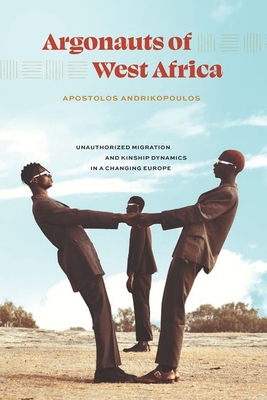 Argonauts of West Africa: Unauthorized Migration and Kinship Dynamics in a Changing Europe - Andrikopoulos, Apostolos