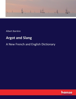 Argot and Slang: A New French and English Dictionary - Barrre, Albert