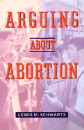 Arguing about Abortion - Schwartz, Lewis M