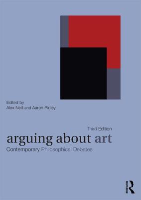 Arguing About Art: Contemporary Philosophical Debates - Neill, Alex (Editor), and Ridley, Aaron (Editor)
